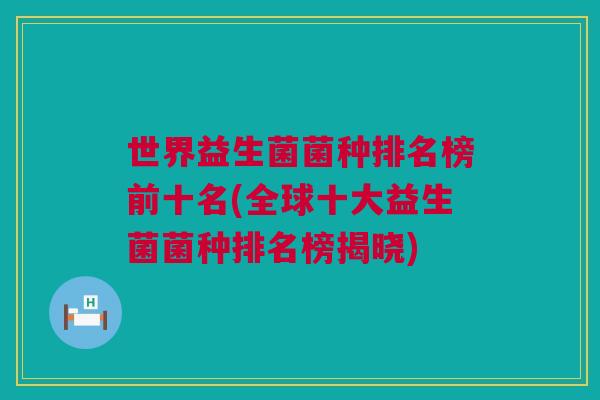 世界益生菌菌种排名榜前十名(全球十大益生菌菌种排名榜揭晓)