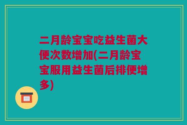 二月龄宝宝吃益生菌大便次数增加(二月龄宝宝服用益生菌后排便增多)