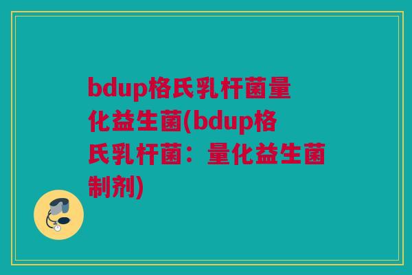 bdup格氏乳杆菌量化益生菌(bdup格氏乳杆菌：量化益生菌制剂)