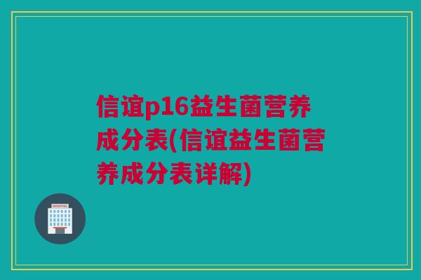 信谊p16益生菌营养成分表(信谊益生菌营养成分表详解)