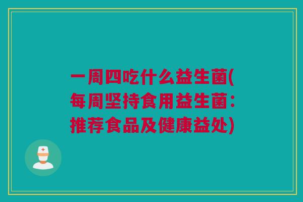 一周四吃什么益生菌(每周坚持食用益生菌：推荐食品及健康益处)