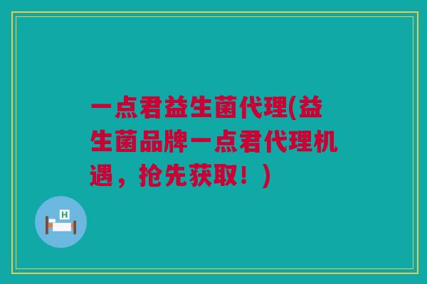 一点君益生菌代理(益生菌品牌一点君代理机遇，抢先获取！)