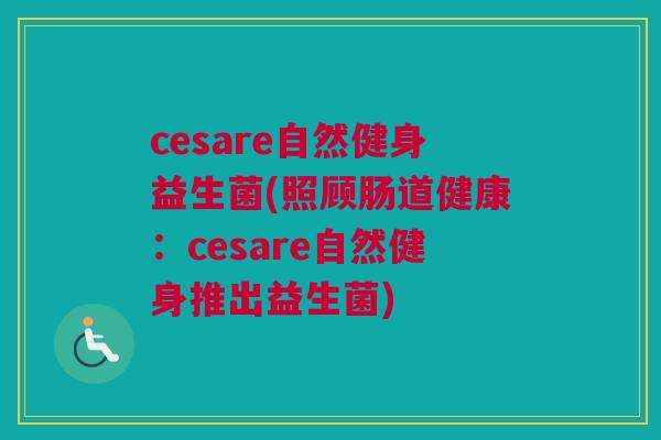 cesare自然健身益生菌(照顾肠道健康：cesare自然健身推出益生菌)