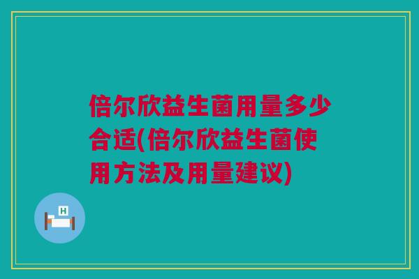倍尔欣益生菌用量多少合适(倍尔欣益生菌使用方法及用量建议)