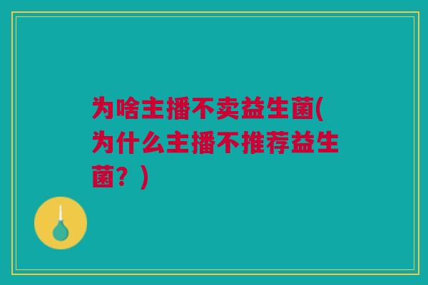 为啥主播不卖益生菌(为什么主播不推荐益生菌？)