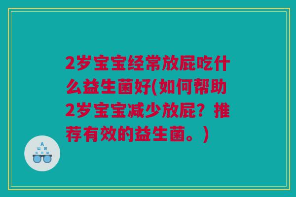 2岁宝宝经常放屁吃什么益生菌好(如何帮助2岁宝宝减少放屁？推荐有效的益生菌。)