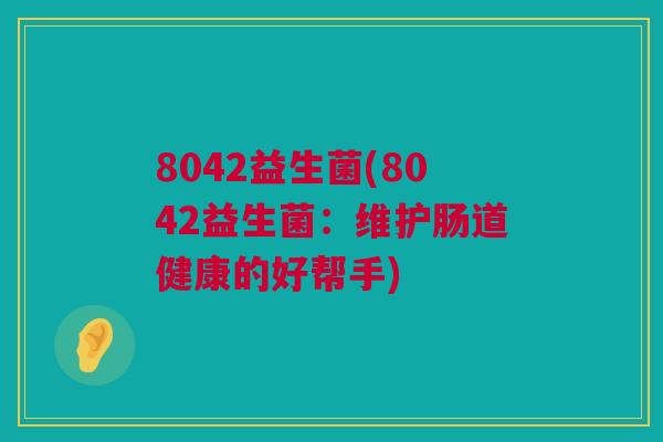 8042益生菌(8042益生菌：维护肠道健康的好帮手)