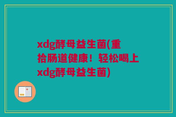 xdg酵母益生菌(重拾肠道健康！轻松喝上xdg酵母益生菌)