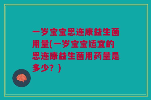 一岁宝宝思连康益生菌用量(一岁宝宝适宜的思连康益生菌用药量是多少？)