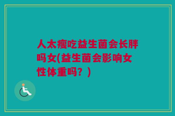 人太瘦吃益生菌会长胖吗女(益生菌会影响女性体重吗？)