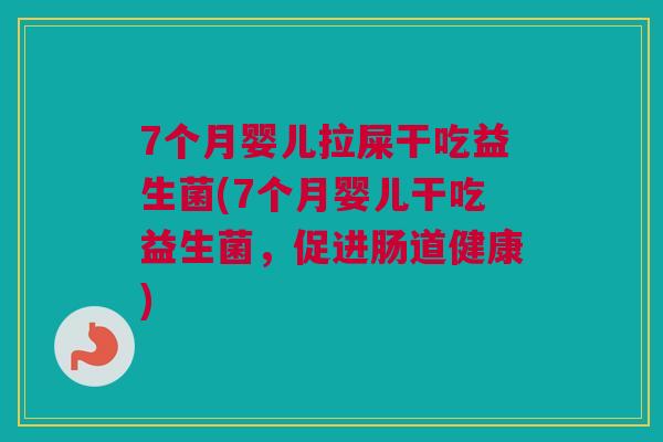 7个月婴儿拉屎干吃益生菌(7个月婴儿干吃益生菌，促进肠道健康)