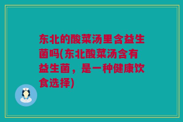 东北的酸菜汤里含益生菌吗(东北酸菜汤含有益生菌，是一种健康饮食选择)