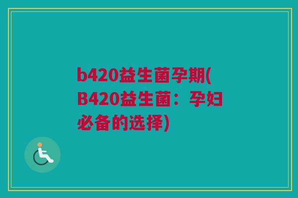 b420益生菌孕期(B420益生菌：孕妇必备的选择)