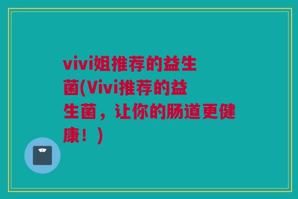 vivi姐推荐的益生菌(Vivi推荐的益生菌，让你的肠道更健康！)