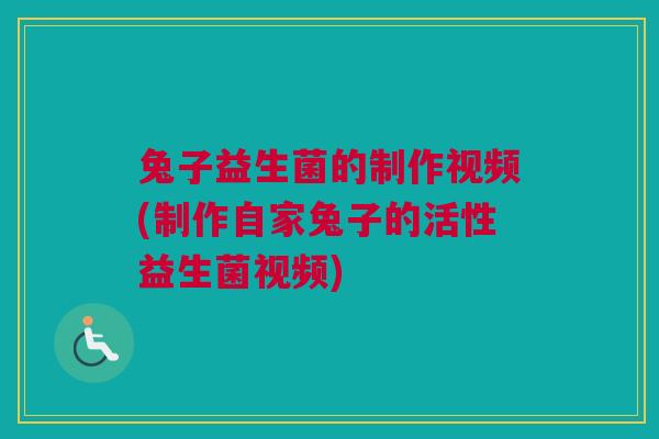 兔子益生菌的制作视频(制作自家兔子的活性益生菌视频)
