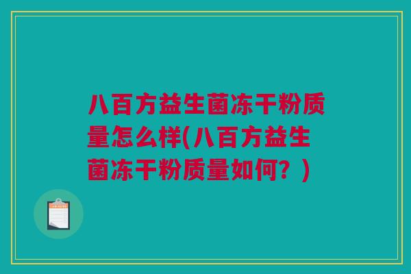 八百方益生菌冻干粉质量怎么样(八百方益生菌冻干粉质量如何？)