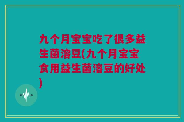 九个月宝宝吃了很多益生菌溶豆(九个月宝宝食用益生菌溶豆的好处)