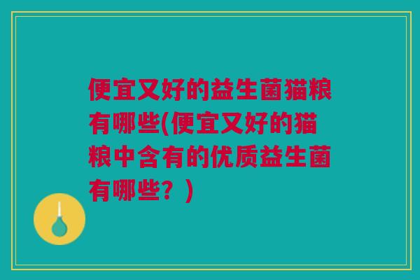 便宜又好的益生菌猫粮有哪些(便宜又好的猫粮中含有的优质益生菌有哪些？)