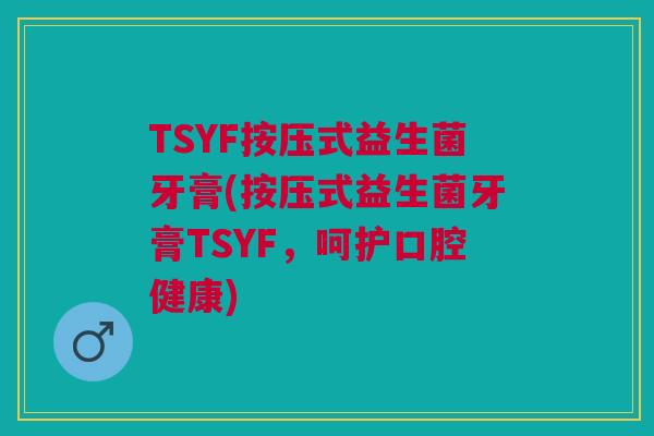 TSYF按压式益生菌牙膏(按压式益生菌牙膏TSYF，呵护口腔健康)