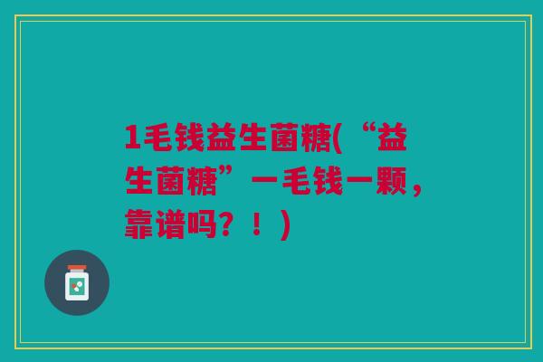 1毛钱益生菌糖(“益生菌糖”一毛钱一颗，靠谱吗？！)