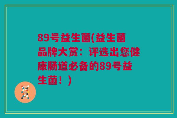 89号益生菌(益生菌品牌大赏：评选出您健康肠道必备的89号益生菌！)