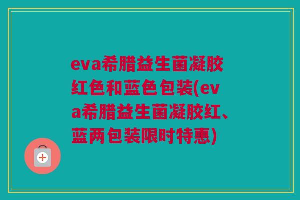 eva希腊益生菌凝胶红色和蓝色包装(eva希腊益生菌凝胶红、蓝两包装限时特惠)