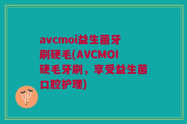avcmoi益生菌牙刷硬毛(AVCMOI硬毛牙刷，享受益生菌口腔护理)