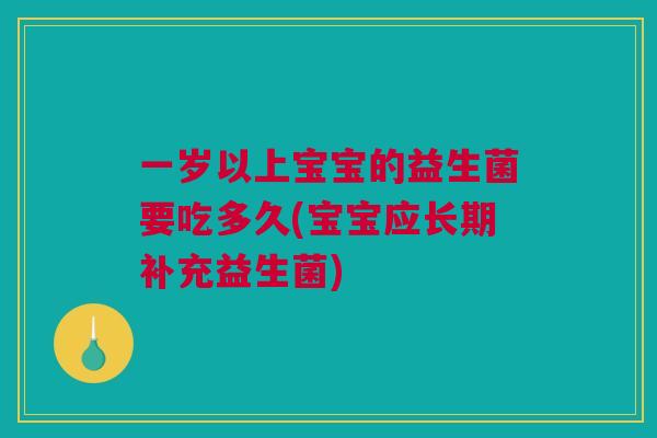 一岁以上宝宝的益生菌要吃多久(宝宝应长期补充益生菌)