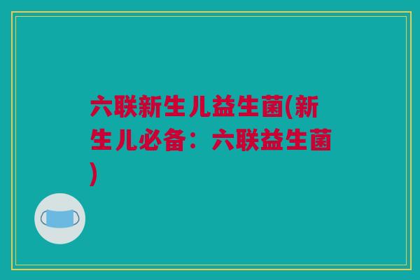 六联新生儿益生菌(新生儿必备：六联益生菌)