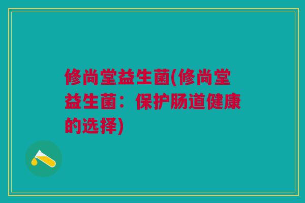 修尚堂益生菌(修尚堂益生菌：保护肠道健康的选择)