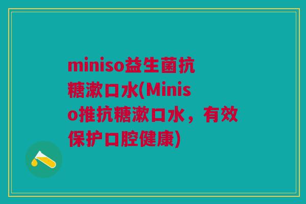 miniso益生菌抗糖漱口水(Miniso推抗糖漱口水，有效保护口腔健康)