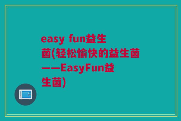 easy fun益生菌(轻松愉快的益生菌——EasyFun益生菌)