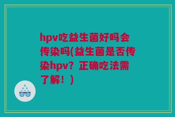 hpv吃益生菌好吗会传染吗(益生菌是否传染hpv？正确吃法需了解！)