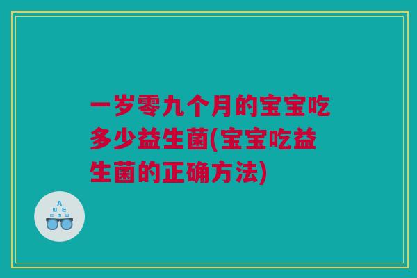 一岁零九个月的宝宝吃多少益生菌(宝宝吃益生菌的正确方法)