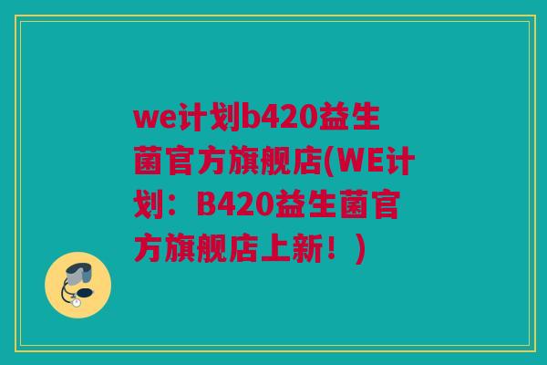 we计划b420益生菌官方旗舰店(WE计划：B420益生菌官方旗舰店上新！)