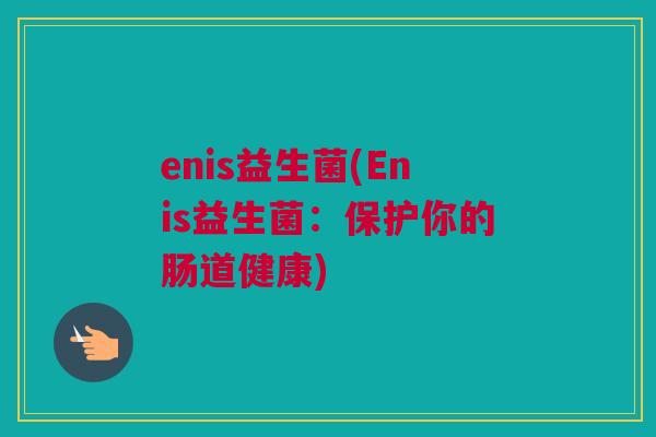 enis益生菌(Enis益生菌：保护你的肠道健康)