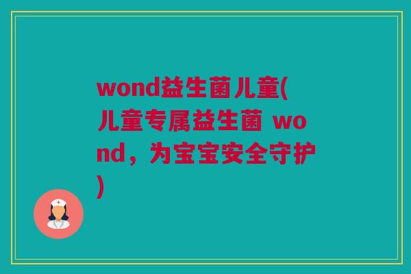 wond益生菌儿童(儿童专属益生菌 wond，为宝宝安全守护)
