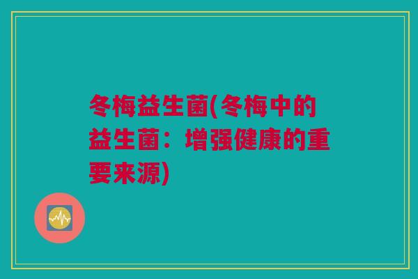 冬梅益生菌(冬梅中的益生菌：增强健康的重要来源)