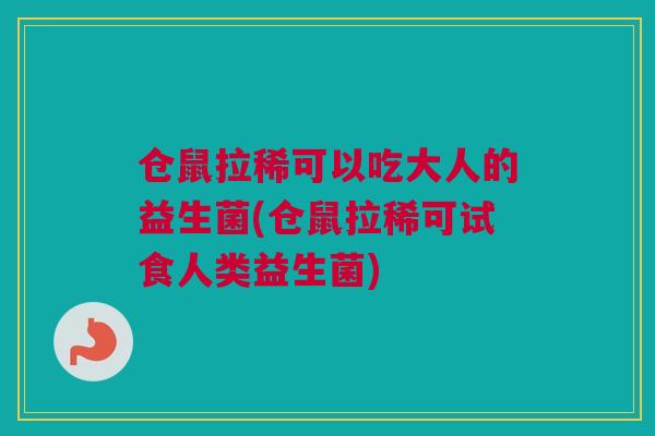 仓鼠拉稀可以吃大人的益生菌(仓鼠拉稀可试食人类益生菌)