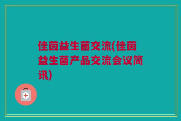 佳茵益生菌交流(佳茵益生菌产品交流会议简讯)
