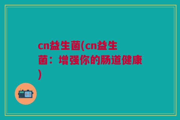 cn益生菌(cn益生菌：增强你的肠道健康)