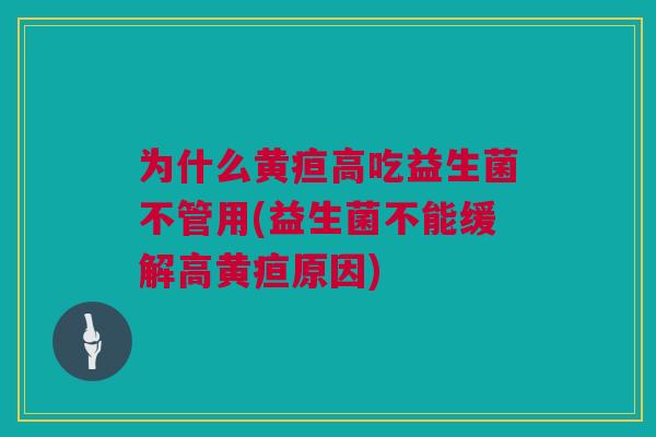 为什么黄疸高吃益生菌不管用(益生菌不能缓解高黄疸原因)