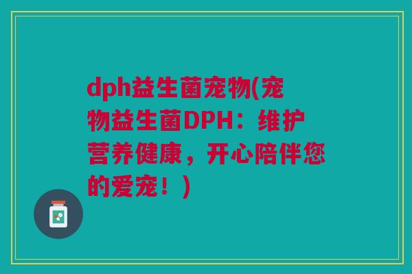 dph益生菌宠物(宠物益生菌DPH：维护营养健康，开心陪伴您的爱宠！)