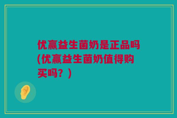 优赢益生菌奶是正品吗(优赢益生菌奶值得购买吗？)