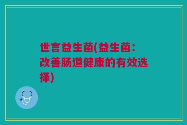 世言益生菌(益生菌：改善肠道健康的有效选择)