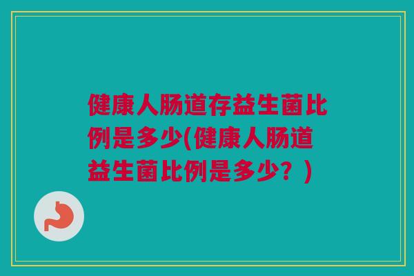 健康人肠道存益生菌比例是多少(健康人肠道益生菌比例是多少？)