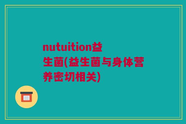 nutuition益生菌(益生菌与身体营养密切相关)
