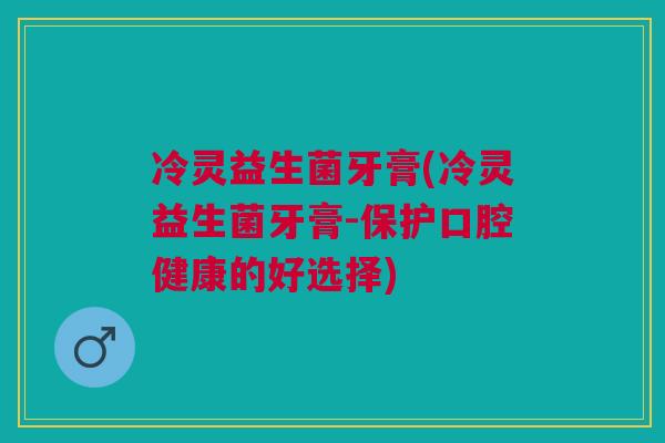 冷灵益生菌牙膏(冷灵益生菌牙膏-保护口腔健康的好选择)