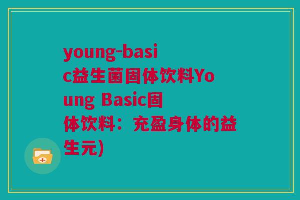 young-basic益生菌固体饮料Young Basic固体饮料：充盈身体的益生元)