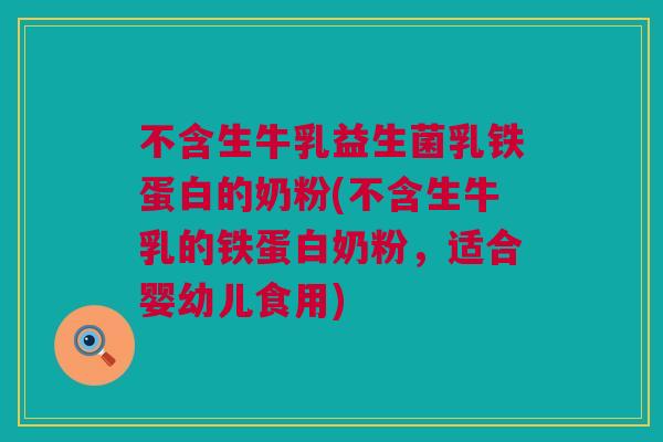 不含生牛乳益生菌乳铁蛋白的奶粉(不含生牛乳的铁蛋白奶粉，适合婴幼儿食用)